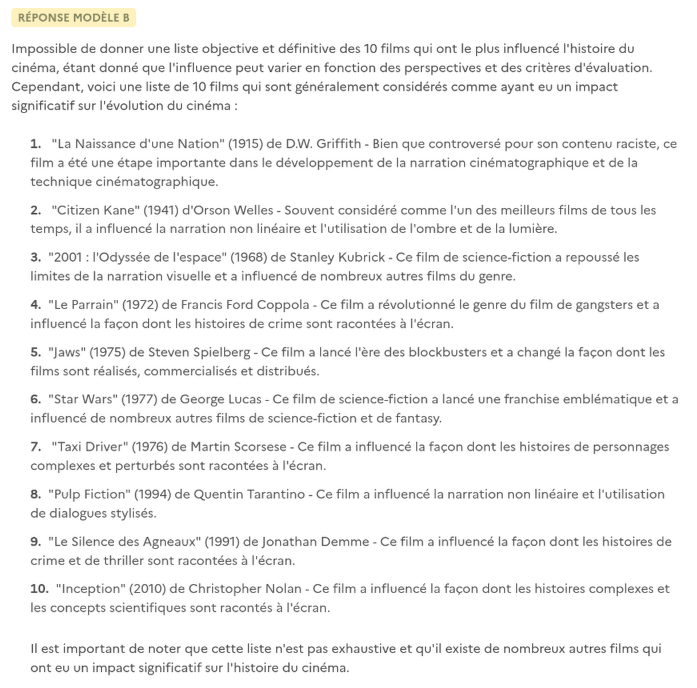 Impossible de donner une liste objective e           t définitive des 10 films qui ont le plus influencé l'histoire du cinéma, étant donné que l'influence peut varier en fonction des perspectives et des critères d'évaluation. Cependant, voici une liste de 10 films qui sont généralement considérés comme ayant eu un impact significatif sur l'évolution du cinéma :
                        
                            &quote;La Naissance d'une Nation&quote; (1915) de D.W. Griffith - Bien que controversé pour son contenu raciste, ce film a été une étape importante dans le développement de la narration cinématographique et de la technique cinématographique.
                            &quote;Citizen Kane&quote; (1941) d'Orson Welles - Souvent considéré comme l'un des meilleurs films de tous les temps, il a influencé la narration non linéaire et l'utilisation de l'ombre et de la lumière.
                            &quote;2001 : l'Odyssée de l'espace&quote; (1968) de Stanley Kubrick - Ce film de science-fiction a repoussé les limites de la narration visuelle et a influencé de nombreux autres films du genre.
                            &quote;Le Parrain&quote; (1972) de Francis Ford Coppola - Ce film a révolutionné le genre du film de gangsters et a influencé la façon dont les histoires de crime sont racontées à l'écran.
                            &quote;Jaws&quote; (1975) de Steven Spielberg - Ce film a lancé l'ère des blockbusters et a changé la façon dont les films sont réalisés, commercialisés et distribués.
                            &quote;Star Wars&quote; (1977) de George Lucas - Ce film de science-fiction a lancé une franchise emblématique et a influencé de nombreux autres films de science-fiction et de fantasy.
                            &quote;Taxi Driver&quote; (1976) de Martin Scorsese - Ce film a influencé la façon dont les histoires de personnages complexes et perturbés sont racontées à l'écran.
                            &quote;Pulp Fiction&quote; (1994) de Quentin Tarantino - Ce film a influencé la narration non linéaire et l'utilisation de dialogues stylisés.
                            &quote;Le Silence des Agneaux&quote; (1991) de Jonathan Demme - Ce film a influencé la façon dont les histoires de crime et de thriller sont racontées à l'écran.
                            &quote;Inception&quote; (2010) de Christopher Nolan - Ce film a influencé la façon dont les histoires complexes et les concepts scientifiques sont racontés à l'écran.
                        
                            Il est important de noter que cette liste n'est pas exhaustive et qu'il existe de nombreux autres films qui ont eu un impact significatif sur l'histoire du cinéma. 